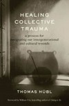 Healing collective trauma : a process for integrating our intergenerational and cultural wounds / by Thomas Hübl.