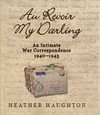 Au revoir my darling : an intimate war correspondence 1940-1945 / Heather Haughton.