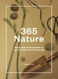 365 nature : projects to connect you with nature every day / by Anna Carlile.