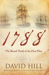 1788 : the brutal truth of the First Fleet : the biggest single overseas migration the world had ever seen / by David Hill.
