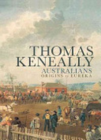 Australians : Volume 1, origins to Eureka / by Thomas Keneally.