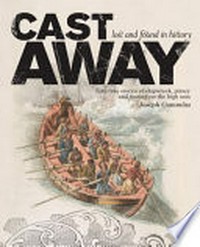 Cast away : lost and found in history : epic true stories of shipwreck, piracy and mutiny on the high seas / by Joseph Cummins.