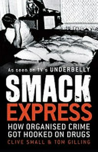 Smack express : how organised crime got hooked on drugs / Clive Small & Tom Gilling.