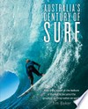 Australia's century of surf : how a big island at the bottom of the world became the greatest surfing nation on earth / by Tim Baker.
