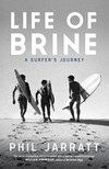 Life of brine : a surfer's journey / by Phil Jarratt.