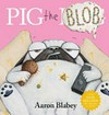Pig the blob / by Aaron Blabey.