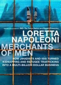Merchants of Men : how jihadists and ISIS turned kidnapping and refugee trafficking into a multibillion-dollar business / Loretta Napoleoni.