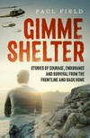 Gimme shelter : stories of courage, endurance and survival from the frontline and back home / by Paul Field.
