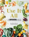 Use it all : the Cornersmith guide to a more sustainable kitchen / by Alex Elliott-Howery & Jaimee Edwards ; photography by Cath Muscat.