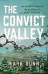 The convict valley : the bloody struggle on Australia's early frontier / by Mark Dunn.