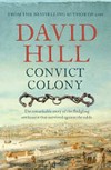 Convict colony : the remarkable story of the fledgling settlement that survived against the odds / by David Hill.