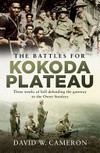 The battles for Kokoda Plateau : three weeks of hell defending the gateway to the Owen Stanleys / by David W. Cameron.