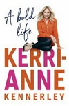A bold life / by Kerri-Anne Kennerley.