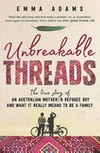 Unbreakable threads : the true story of an Australian mother, a refugee boy and what it really means to be a family / by Emma Adams.