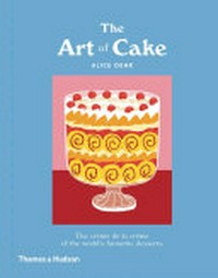 The art of cake : the crème de la crème of the world's favourite desserts / by Alice Oehr.