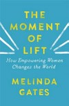The moment of lift : how empowering women changes the world / by Melinda Gates.