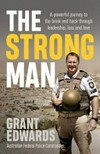 The strong man : a powerful story of life under fire and one man's journey back from the brink / by Grant Edwards.