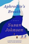 Aphrodite's breath : A memoir ; A mother and daughter's Greek island adventure / by Susan Johnson.