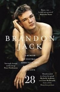 28 : a memoir of football, addiction, art, masculinity and love / by Brandon Jack.