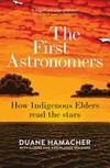 The first astronomers : how indigenous elders read the stars / by Duane Hamacher.