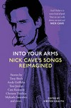 Into your arms : Nick Cave's songs reimagined / edited by Kirsten Krauth.