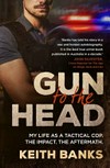 Gun to the Head : My life as a tactical cop. The impact. The aftermath. / by Banks, Keith.