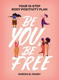 Be you, be free : your 12-step body positivity plan / by Shreen El Masry.