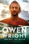 Against the water : a surfing champion's inspirational journey to Olympic glory / by Owen Wright.