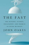 The fast : the history, science, philosophy, and promise of doing without / by John Oakes.