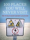 100 places you will never visit : the world's most secret locations / by Daniel Smith.