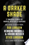 A darker shade: 17 Swedish stories of murder, mystery and suspense including a short story by Stieg Larsson.  John-Henri Holmberg.