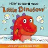How to bath your little dinosaur / by Jane Clarke and Georgie Birkett.