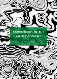 Adventures in the Anthropocene : a journey to the heart of the planet we made / by Gaia Vince.