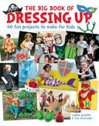 The big book of dressing up : 40 fun projects / by Laura Minter and Tia Williams.