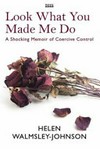 Look what you made me do : a powerful memoir of coercive control / by Helen Walmsley-Johnson.