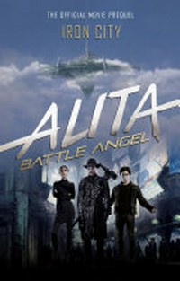 Alita, Battle Angel : Iron City : the official movie prequel / by Pat Cadigan.