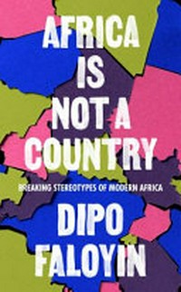 Africa is not a country : breaking stereotypes of modern Africa / by Dipo Faloyin.