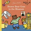 Brown Bear goes to the museum / by Jane Foster.