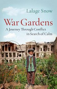 War gardens : a journey through conflict in search of calm / by Lalage Snow.