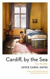 Cardiff, by the sea / by Joyce Carol Oates.
