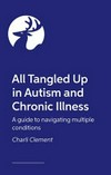 All tangled up in autism and chronic illness : a guide to navigating multiple conditions / by Charli Clement.