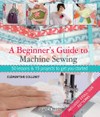 A beginner's guide to machine sewing : 50 lessons and 15 projects to get you started / by Clementine Collinet.