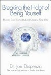 Breaking the habit of being yourself : how to lose your mind and create a new one / by Joe Dispenza.