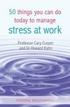 50 things you can do today to manage stress at work / by Cary Cooper and Howard Kahn.