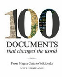 100 documents that changed the world : from the Magna Carta to WikiLeaks / by Scott Christianson.