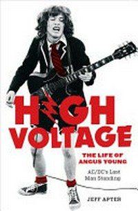 High voltage : the life of Angus Young, AC/DC's last man standing / by Jeff Apter.