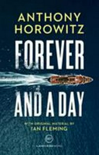 Forever and a day / by Anthony Horowitz ; [with original material by Ian Fleming]