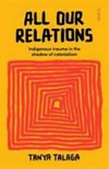 All our relations : indigenous trauma in the shadow of colonialism / by Tanya Talaga.