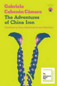 The adventures of China Iron / by Gabriela Cabezón Cámara ; translated by Iona Macintyre and Fiona Mackintosh.