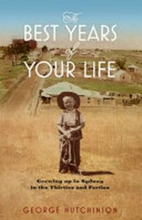 The best years of your life : growing up in Sydney in the thirties and forties / by George Hutchinson.